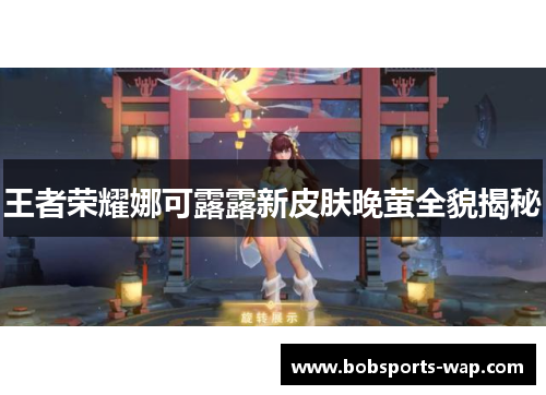 王者荣耀娜可露露新皮肤晚萤全貌揭秘