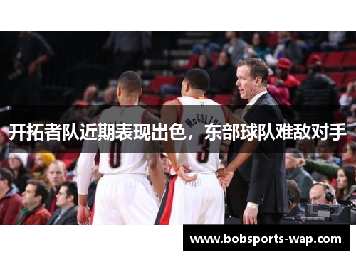 开拓者队近期表现出色，东部球队难敌对手