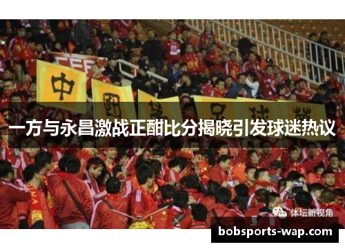 一方与永昌激战正酣比分揭晓引发球迷热议