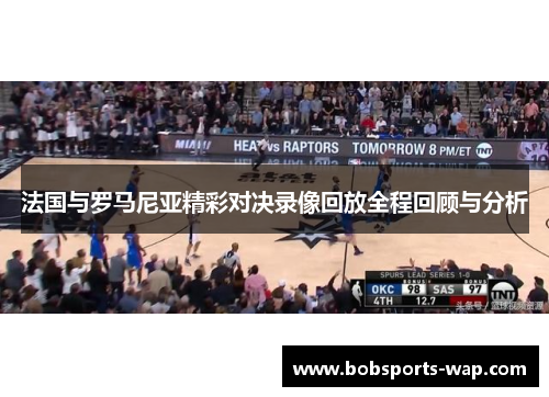 法国与罗马尼亚精彩对决录像回放全程回顾与分析