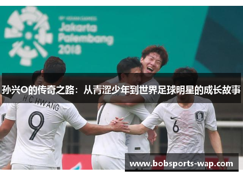 孙兴O的传奇之路：从青涩少年到世界足球明星的成长故事